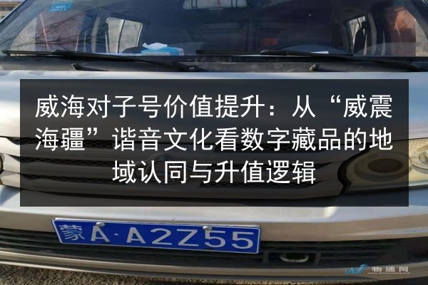 威海对子号价值提升：从“威震海疆”谐音文化看数字藏品的地域认同与升值逻辑