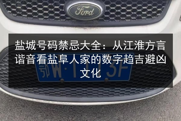 盐城号码禁忌大全:从江淮方言谐音看盐阜人家的数字趋吉避凶文化 第2张 盐城号码禁忌大全:从江淮方言谐音看盐阜人家的数字趋吉避凶文化 第2张