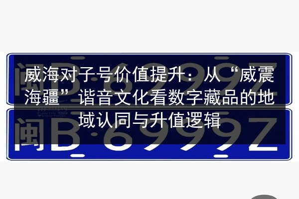 威海对子号价值提升:从“威震海疆”谐音文化看数字藏品的地域认同与升值逻辑 第3张 威海对子号价值提升:从“威震海疆”谐音文化看数字藏品的地域认同与升值逻辑 第3张