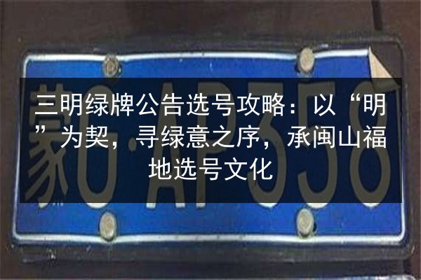 三明绿牌公告选号攻略：以“明”为契，寻绿意之序，承闽山福地选号文化