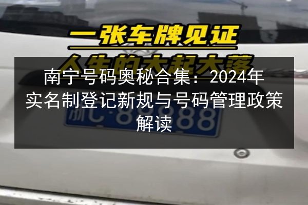 南宁号码奥秘合集:2024年实名制登记新规与号码管理政策解读 第2张 南宁号码奥秘合集:2024年实名制登记新规与号码管理政策解读 第2张
