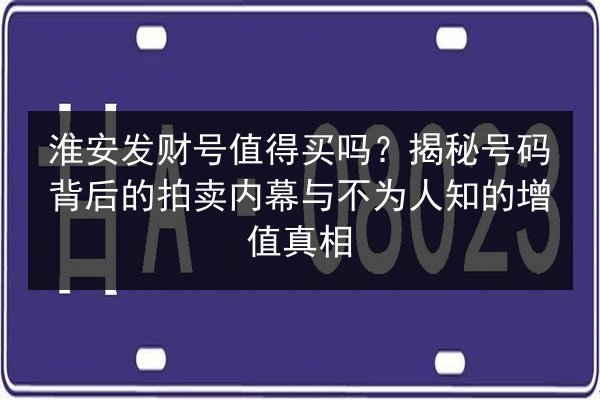 淮安发财号值得买吗？揭秘号码背后的拍卖内幕与不为人知的增值真相 第2张