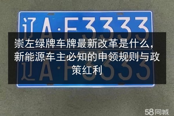 崇左绿牌车牌最新改革是什么,新能源车主必知的申领规则与政策红利 第3张 崇左绿牌车牌最新改革是什么,新能源车主必知的申领规则与政策红利 第3张