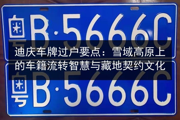 迪庆车牌过户要点：雪域高原上的车籍流转智慧与藏地契约文化