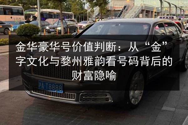 金华豪华号价值判断：从“金”字文化与婺州雅韵看号码背后的财富隐喻 第2张
