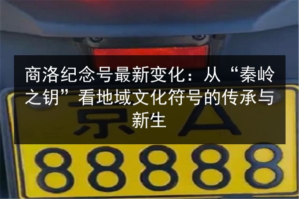 商洛纪念号最新变化:从“秦岭之钥”看地域文化符号的传承与新生 第3张 商洛纪念号最新变化:从“秦岭之钥”看地域文化符号的传承与新生 第3张