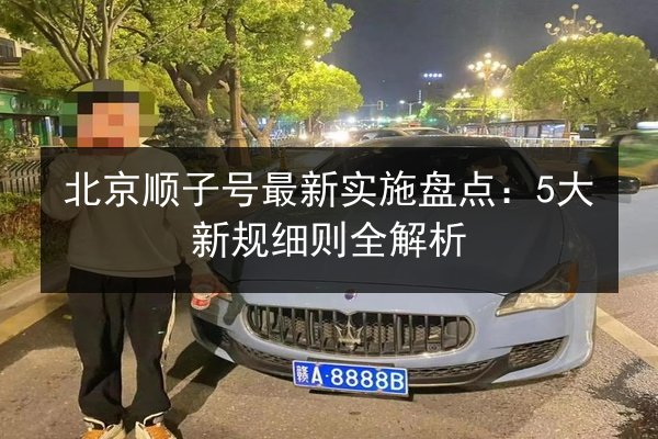 北京顺子号最新实施盘点：5大新规细则全解析 第2张
