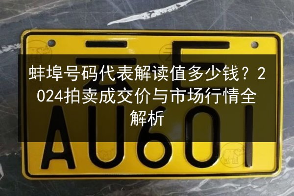 蚌埠号码代表解读值多少钱?2024拍卖成交价与市场行情全解析 第2张 蚌埠号码代表解读值多少钱?2024拍卖成交价与市场行情全解析 第2张