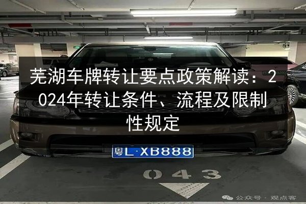芜湖车牌转让要点政策解读:2024年转让条件、流程及限制性规定 第2张 芜湖车牌转让要点政策解读:2024年转让条件、流程及限制性规定 第2张