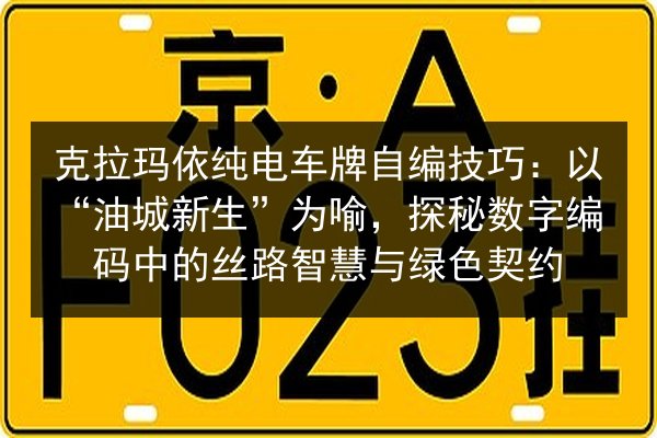 克拉玛依纯电车牌自编技巧：以“油城新生”为喻，探秘数字编码中的丝路智慧与绿色契约