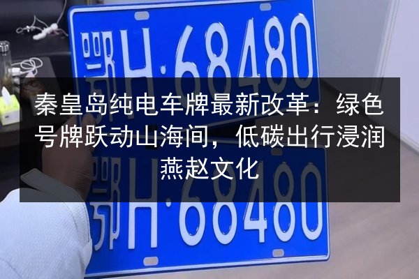 秦皇岛纯电车牌最新改革：绿色号牌跃动山海间，低碳出行浸润燕赵文化 第2张