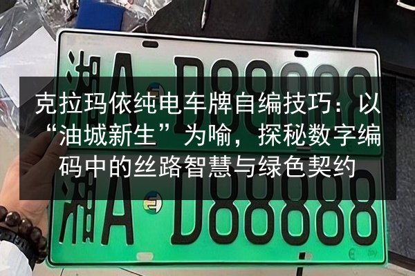 克拉玛依纯电车牌自编技巧：以“油城新生”为喻，探秘数字编码中的丝路智慧与绿色契约 第3张