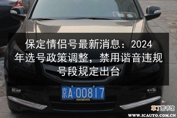 保定情侣号最新消息：2024年选号政策调整，禁用谐音违规号段规定出台