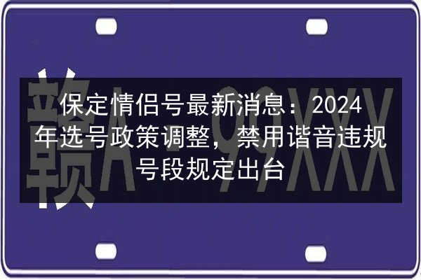 保定情侣号最新消息:2024年选号政策调整,禁用谐音违规号段规定出台 第2张 保定情侣号最新消息:2024年选号政策调整,禁用谐音违规号段规定出台 第2张