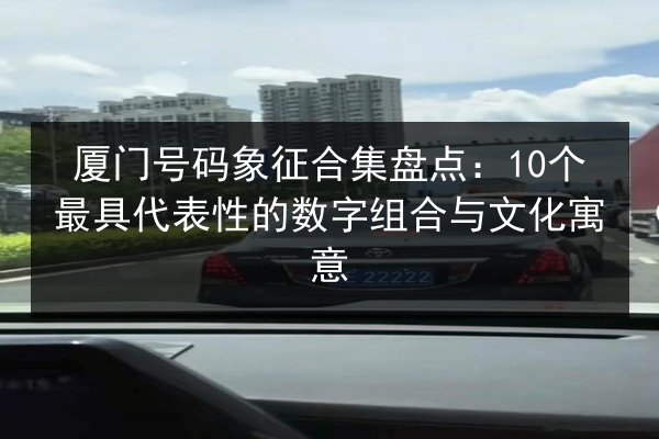 厦门号码象征合集盘点:10个最具代表性的数字组合与文化寓意 第3张 厦门号码象征合集盘点:10个最具代表性的数字组合与文化寓意 第3张