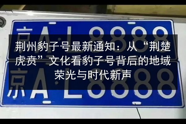 荆州豹子号最新通知：从“荆楚虎贲”文化看豹子号背后的地域荣光与时代新声 第3张