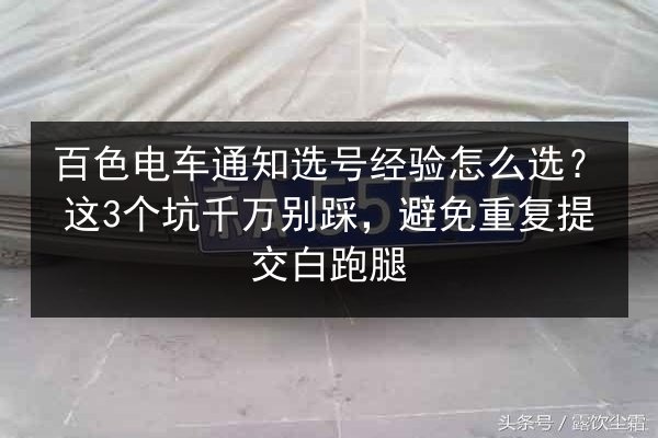 百色电车通知选号经验怎么选？这3个坑千万别踩，避免重复提交白跑腿 第2张