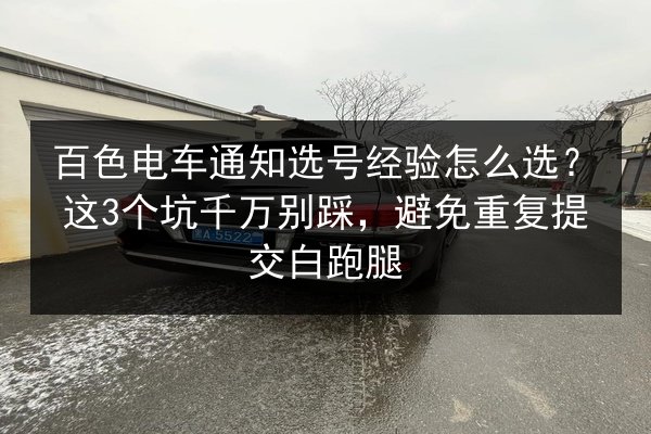 百色电车通知选号经验怎么选？这3个坑千万别踩，避免重复提交白跑腿 第3张