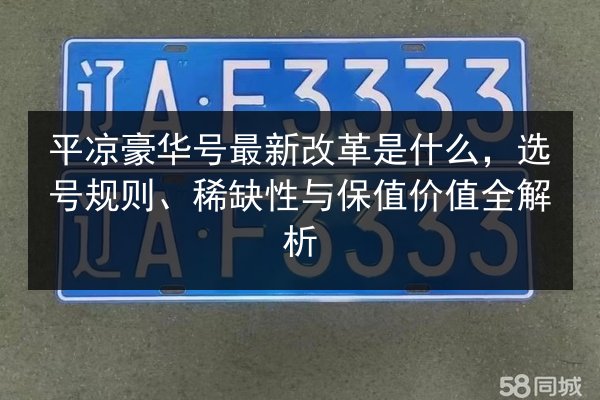 平凉豪华号最新改革是什么,选号规则、稀缺性与保值价值全解析 第3张 平凉豪华号最新改革是什么,选号规则、稀缺性与保值价值全解析 第3张