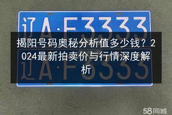 揭阳号码奥秘分析值多少钱?2024最新拍卖价与行情深度解析 第3张 揭阳号码奥秘分析值多少钱?2024最新拍卖价与行情深度解析 第3张