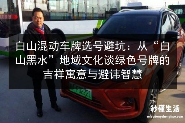 白山混动车牌选号避坑:从“白山黑水”地域文化谈绿色号牌的吉祥寓意与避讳智慧 第2张 白山混动车牌选号避坑:从“白山黑水”地域文化谈绿色号牌的吉祥寓意与避讳智慧 第2张