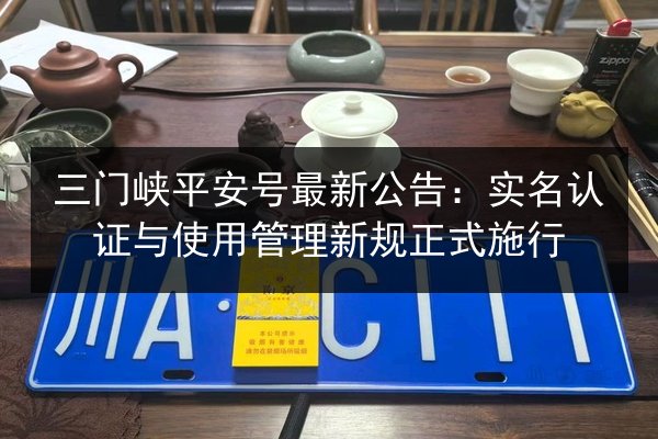 三门峡平安号最新公告:实名认证与使用管理新规正式施行 第2张 三门峡平安号最新公告:实名认证与使用管理新规正式施行 第2张