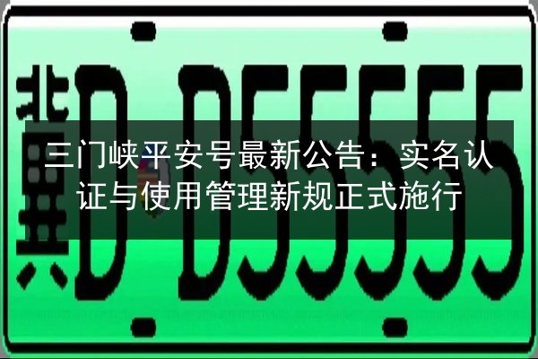三门峡平安号最新公告:实名认证与使用管理新规正式施行 第3张 三门峡平安号最新公告:实名认证与使用管理新规正式施行 第3张