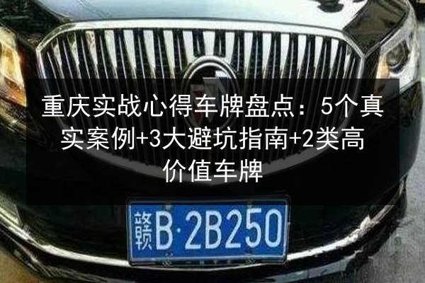 重庆实战心得车牌盘点:5个真实案例+3大避坑指南+2类高价值车牌 第2张 重庆实战心得车牌盘点:5个真实案例+3大避坑指南+2类高价值车牌 第2张