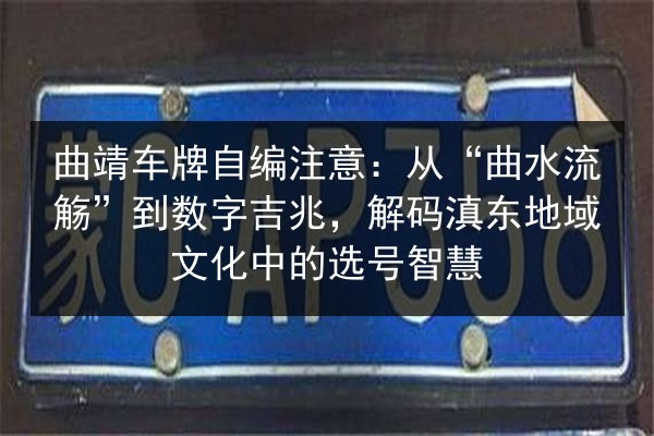 曲靖车牌自编注意：从“曲水流觞”到数字吉兆，解码滇东地域文化中的选号智慧
