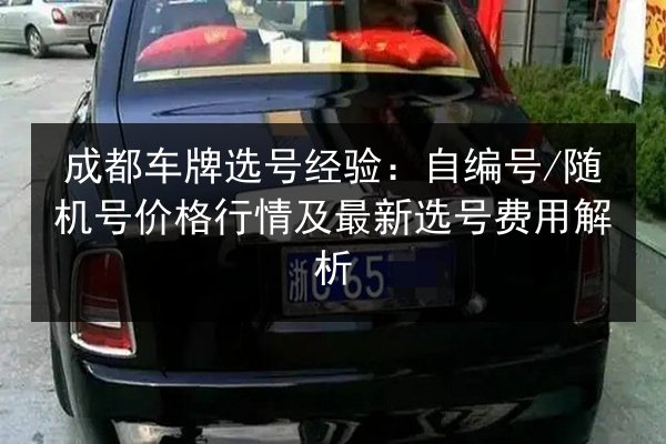 成都车牌选号经验：自编号_随机号价格行情及最新选号费用解析 第3张