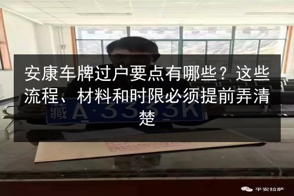 安康车牌过户要点有哪些？这些流程、材料和时限必须提前弄清楚