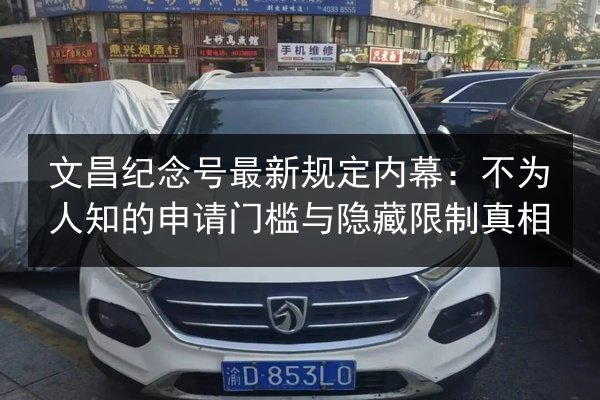 文昌纪念号最新规定内幕:不为人知的申请门槛与隐藏限制真相 第1张 文昌纪念号最新规定内幕:不为人知的申请门槛与隐藏限制真相 第1张