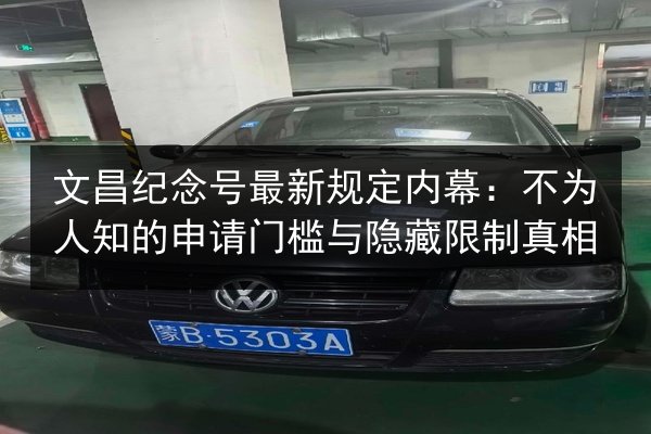 文昌纪念号最新规定内幕:不为人知的申请门槛与隐藏限制真相 第3张 文昌纪念号最新规定内幕:不为人知的申请门槛与隐藏限制真相 第3张