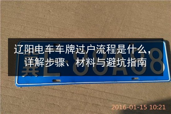 辽阳电车车牌过户流程是什么，详解步骤、材料与避坑指南
