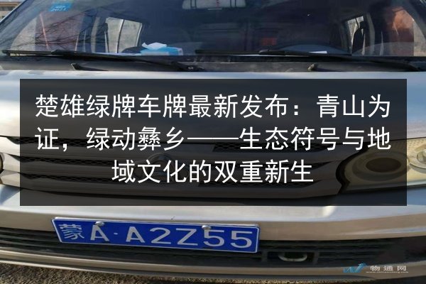 楚雄绿牌车牌最新发布:青山为证,绿动彝乡——生态符号与地域文化的双重新生 第2张 楚雄绿牌车牌最新发布:青山为证,绿动彝乡——生态符号与地域文化的双重新生 第2张