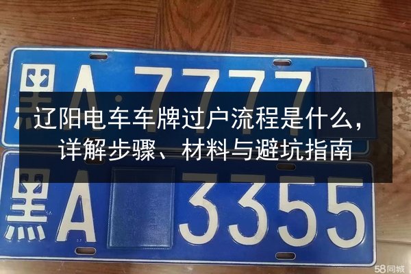 辽阳电车车牌过户流程是什么,详解步骤、材料与避坑指南 第3张 辽阳电车车牌过户流程是什么,详解步骤、材料与避坑指南 第3张