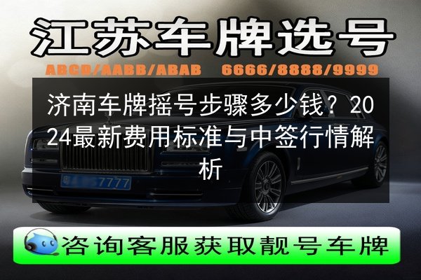 济南车牌摇号步骤多少钱?2024最新费用标准与中签行情解析 第2张 济南车牌摇号步骤多少钱?2024最新费用标准与中签行情解析 第2张