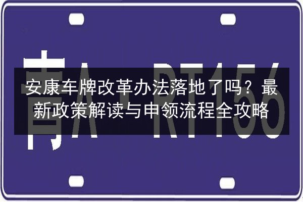 安康车牌改革办法落地了吗?最新政策解读与申领流程全攻略 第2张 安康车牌改革办法落地了吗?最新政策解读与申领流程全攻略 第2张