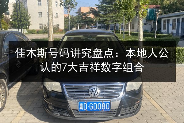 佳木斯号码讲究盘点:本地人公认的7大吉祥数字组合 第3张 佳木斯号码讲究盘点:本地人公认的7大吉祥数字组合 第3张