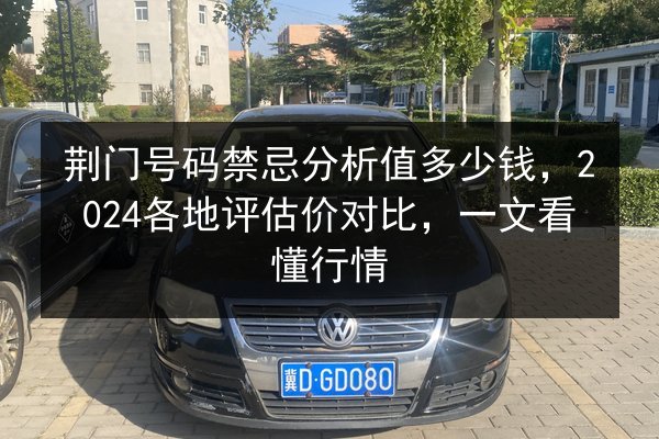 荆门号码禁忌分析值多少钱,2024各地评估价对比,一文看懂行情 第2张 荆门号码禁忌分析值多少钱,2024各地评估价对比,一文看懂行情 第2张