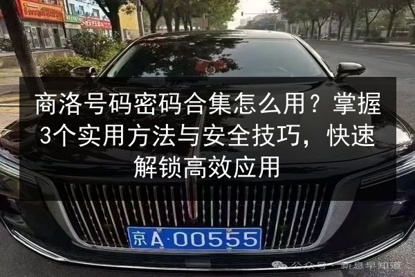 商洛号码密码合集怎么用？掌握3个实用方法与安全技巧，快速解锁高效应用
