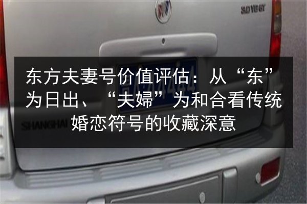 东方夫妻号价值评估:从“东”为日出、“夫婦”为和合看传统婚恋符号的收藏深意 第1张 东方夫妻号价值评估:从“东”为日出、“夫婦”为和合看传统婚恋符号的收藏深意 第1张