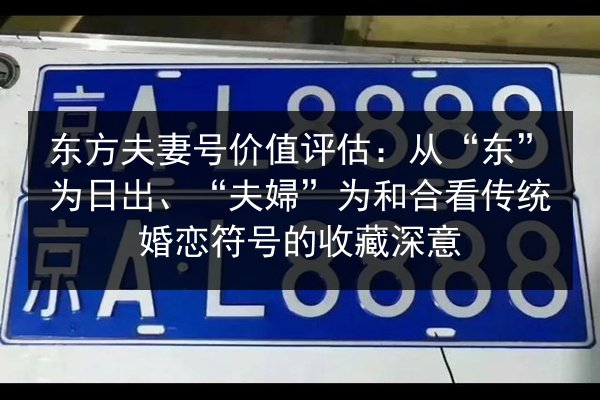 东方夫妻号价值评估:从“东”为日出、“夫婦”为和合看传统婚恋符号的收藏深意 第2张 东方夫妻号价值评估:从“东”为日出、“夫婦”为和合看传统婚恋符号的收藏深意 第2张