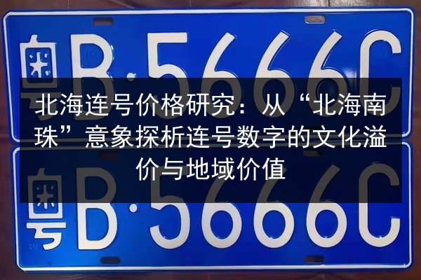 北海连号价格研究：从“北海南珠”意象探析连号数字的文化溢价与地域价值 第3张