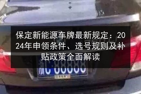 保定新能源车牌最新规定:2024年申领条件、选号规则及补贴政策全面解读 第3张 保定新能源车牌最新规定:2024年申领条件、选号规则及补贴政策全面解读 第3张