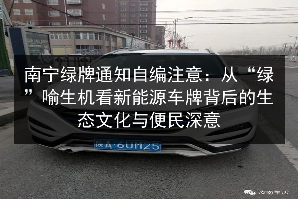 南宁绿牌通知自编注意：从“绿”喻生机看新能源车牌背后的生态文化与便民深意