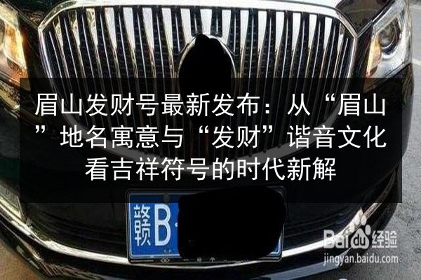 眉山发财号最新发布：从“眉山”地名寓意与“发财”谐音文化看吉祥符号的时代新解