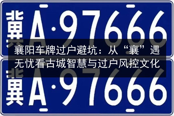 襄阳车牌过户避坑:从“襄”遇无忧看古城智慧与过户风控文化 第1张 襄阳车牌过户避坑:从“襄”遇无忧看古城智慧与过户风控文化 第1张