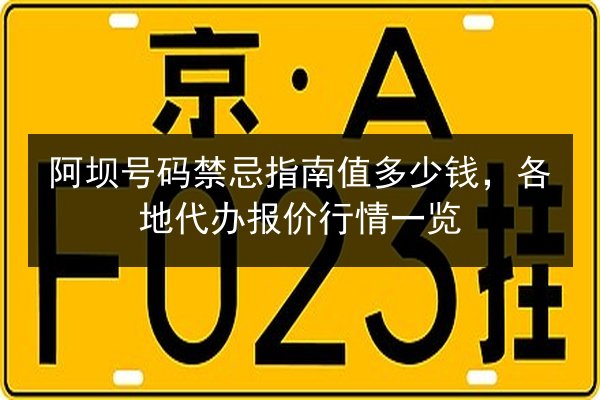 阿坝号码禁忌指南值多少钱,各地代办报价行情一览 第2张 阿坝号码禁忌指南值多少钱,各地代办报价行情一览 第2张