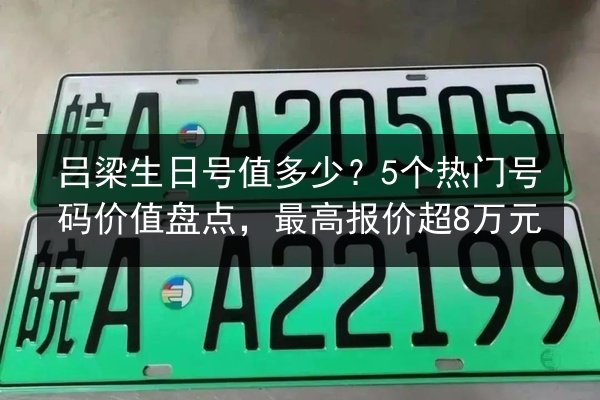吕梁生日号值多少？5个热门号码价值盘点，最高报价超8万元